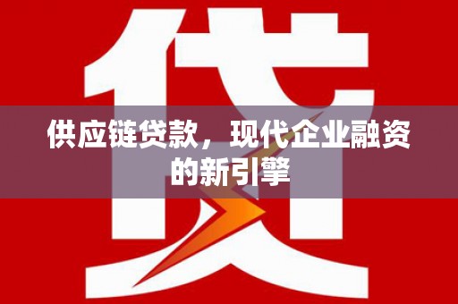 东昌供应链贷款，现代企业融资的新引擎