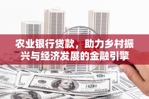 东昌农业银行贷款，助力乡村振兴与经济发展的金融引擎