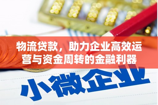 东昌物流贷款，助力企业高效运营与资金周转的金融利器
