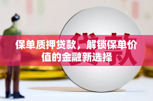 东昌保单质押贷款，解锁保单价值的金融新选择