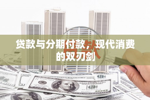 东昌贷款与分期付款，现代消费的双刃剑