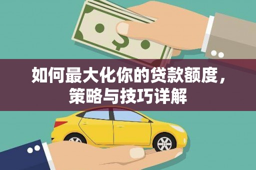 东昌如何最大化你的贷款额度，策略与技巧详解