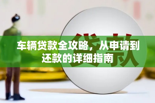 东昌车辆贷款全攻略，从申请到还款的详细指南