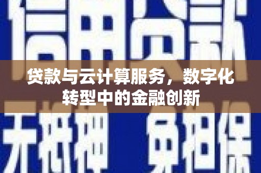 东昌贷款与云计算服务，数字化转型中的金融创新