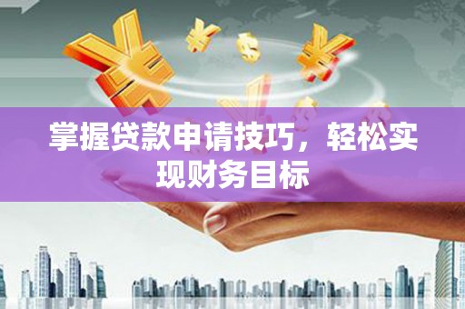 东昌掌握贷款申请技巧，轻松实现财务目标