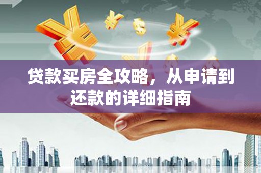 东昌贷款买房全攻略，从申请到还款的详细指南