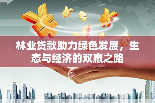 东昌林业贷款助力绿色发展，生态与经济的双赢之路