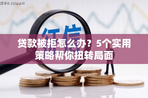 东昌贷款被拒怎么办？5个实用策略帮你扭转局面