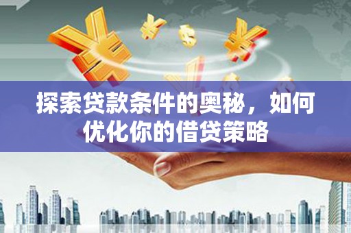 东昌探索贷款条件的奥秘，如何优化你的借贷策略