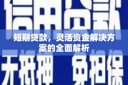 东昌短期贷款，灵活资金解决方案的全面解析