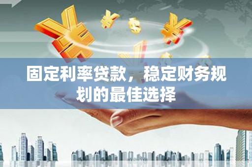 东昌固定利率贷款，稳定财务规划的最佳选择