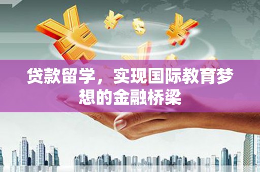 东昌贷款留学，实现国际教育梦想的金融桥梁