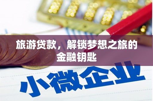 东昌旅游贷款，解锁梦想之旅的金融钥匙