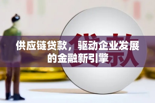东昌供应链贷款，驱动企业发展的金融新引擎