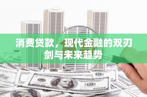 东昌消费贷款，现代金融的双刃剑与未来趋势