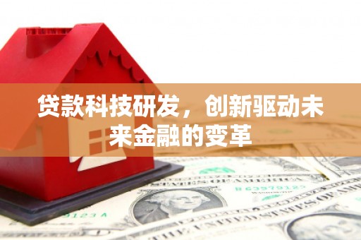 东昌贷款科技研发，创新驱动未来金融的变革