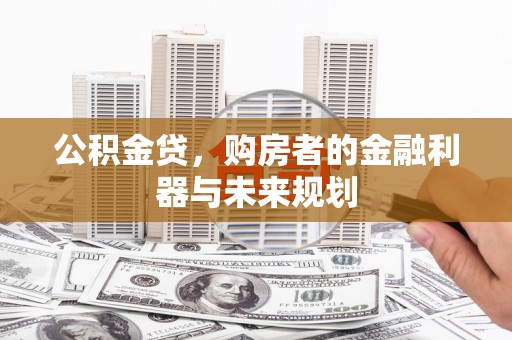 东昌公积金贷，购房者的金融利器与未来规划