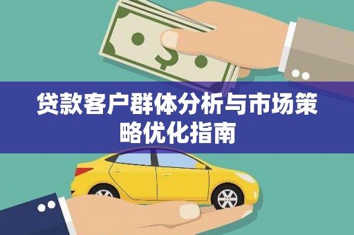 东昌贷款客户群体分析与市场策略优化指南