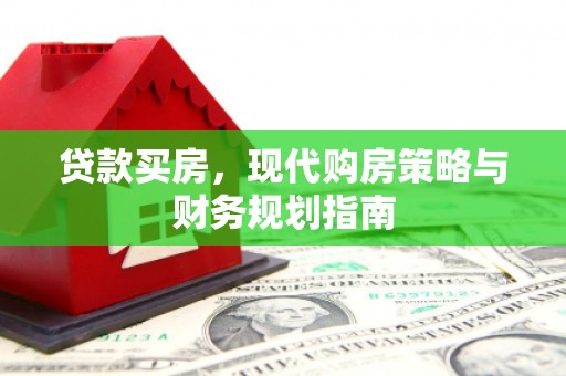 东昌贷款买房，现代购房策略与财务规划指南