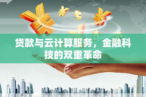 东昌贷款与云计算服务，金融科技的双重革命