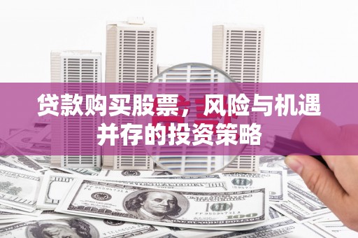 东昌贷款购买股票，风险与机遇并存的投资策略