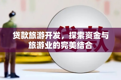 东昌贷款旅游开发，探索资金与旅游业的完美结合