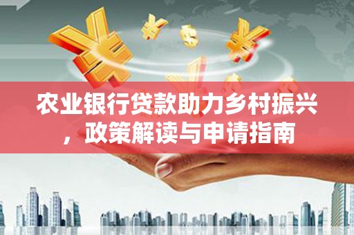 东昌农业银行贷款助力乡村振兴，政策解读与申请指南
