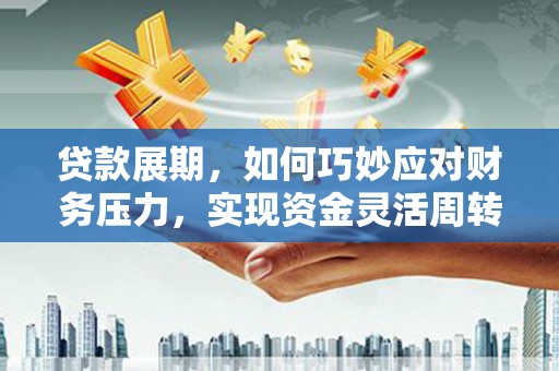 东昌贷款展期，如何巧妙应对财务压力，实现资金灵活周转
