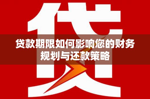 东昌贷款期限如何影响您的财务规划与还款策略