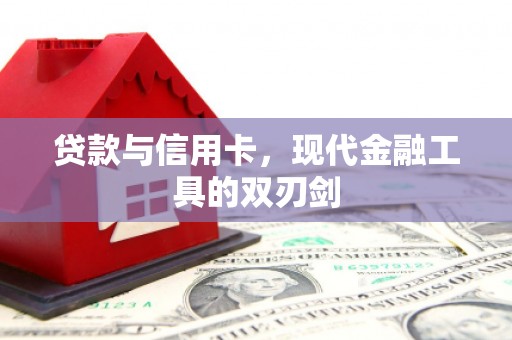 东昌贷款与信用卡，现代金融工具的双刃剑