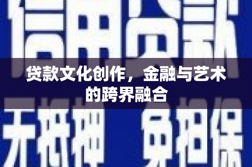 东昌贷款文化创作，金融与艺术的跨界融合
