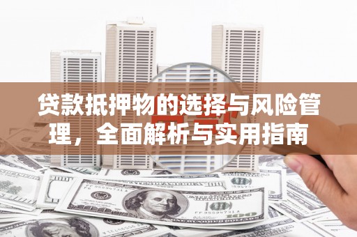 东昌贷款抵押物的选择与风险管理，全面解析与实用指南