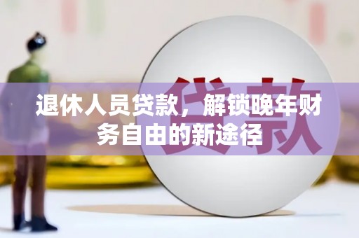 东昌退休人员贷款，解锁晚年财务自由的新途径