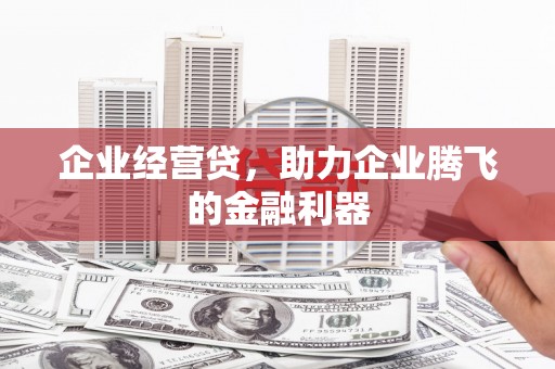 东昌企业经营贷，助力企业腾飞的金融利器