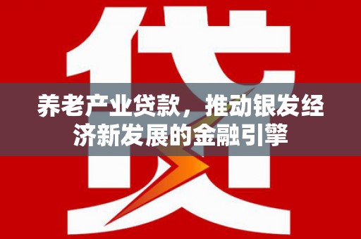 东昌养老产业贷款，推动银发经济新发展的金融引擎