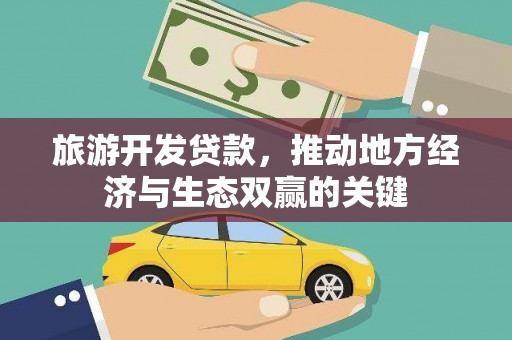 东昌旅游开发贷款，推动地方经济与生态双赢的关键