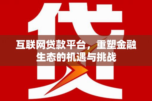 东昌互联网贷款平台，重塑金融生态的机遇与挑战