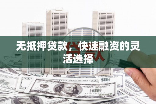 东昌无抵押贷款，快速融资的灵活选择