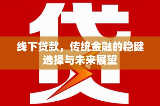 东昌线下贷款，传统金融的稳健选择与未来展望