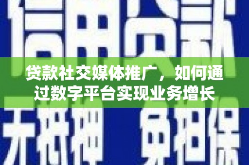 东昌贷款社交媒体推广，如何通过数字平台实现业务增长