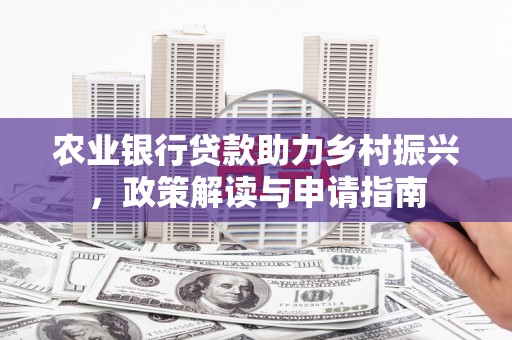 东昌农业银行贷款助力乡村振兴，政策解读与申请指南