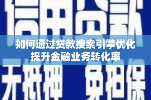 东昌如何通过贷款搜索引擎优化提升金融业务转化率
