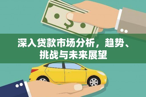 东昌深入贷款市场分析，趋势、挑战与未来展望