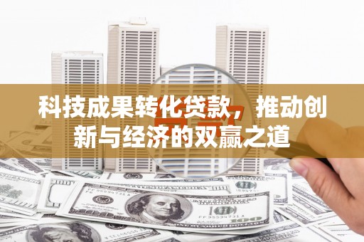 东昌科技成果转化贷款，推动创新与经济的双赢之道