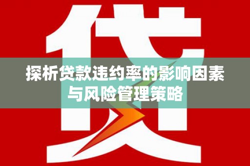 东昌探析贷款违约率的影响因素与风险管理策略