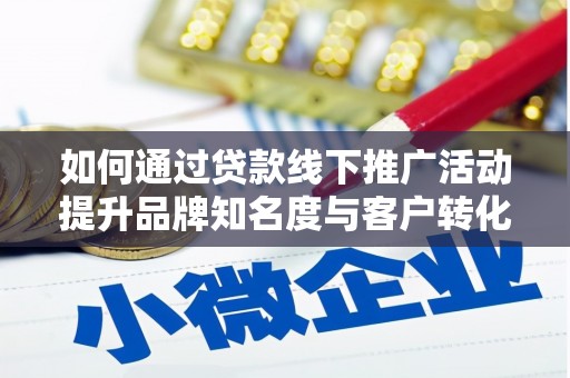东昌如何通过贷款线下推广活动提升品牌知名度与客户转化率