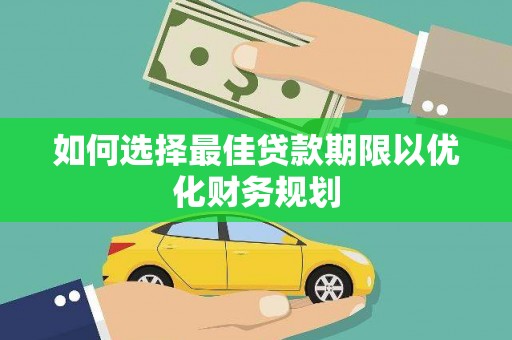 东昌如何选择最佳贷款期限以优化财务规划