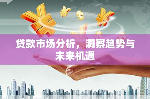 东昌贷款市场分析，洞察趋势与未来机遇