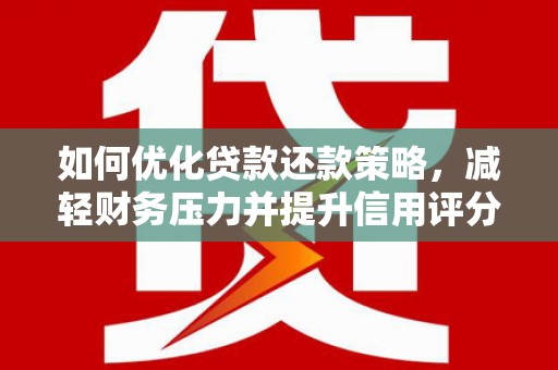 东昌如何优化贷款还款策略，减轻财务压力并提升信用评分
