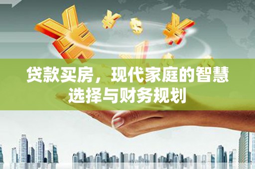 东昌贷款买房，现代家庭的智慧选择与财务规划